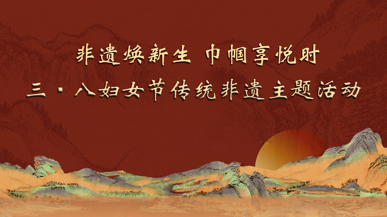 “非遺煥新生，巾幗享悅時(shí)” 三八婦女節(jié)傳統(tǒng)非遺主題活動